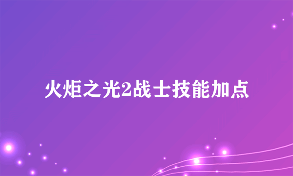 火炬之光2战士技能加点