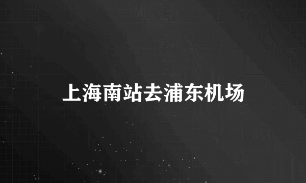 上海南站去浦东机场