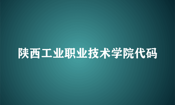 陕西工业职业技术学院代码