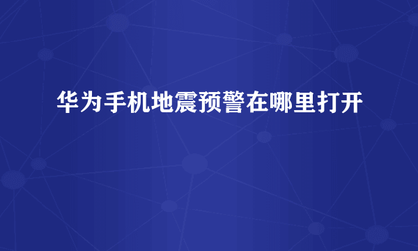 华为手机地震预警在哪里打开