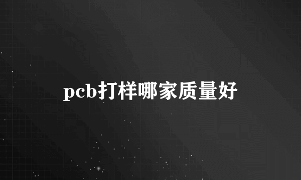 pcb打样哪家质量好