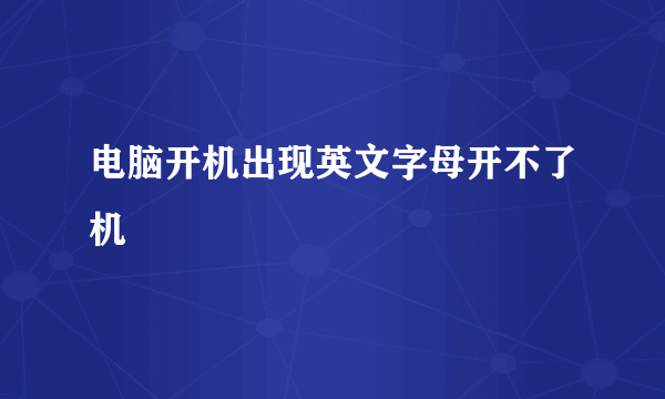 电脑开机出现英文字母开不了机