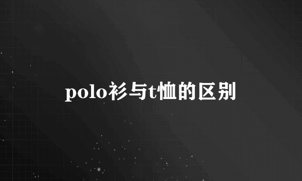 polo衫与t恤的区别