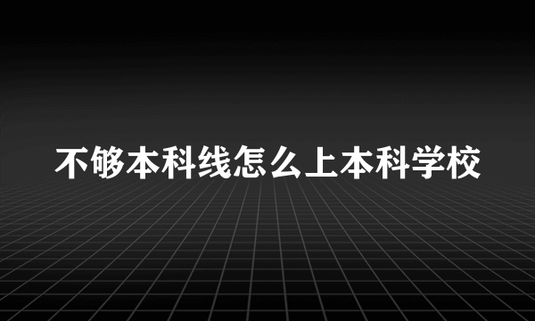 不够本科线怎么上本科学校