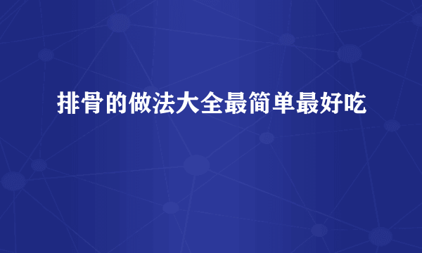 排骨的做法大全最简单最好吃