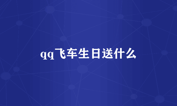 qq飞车生日送什么