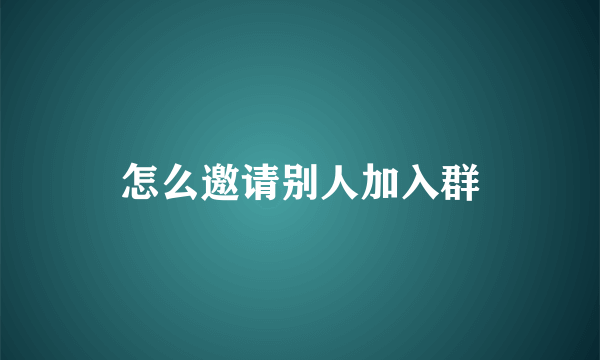 怎么邀请别人加入群