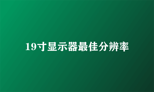 19寸显示器最佳分辨率