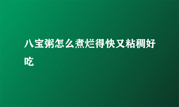 八宝粥怎么煮烂得快又粘稠好吃