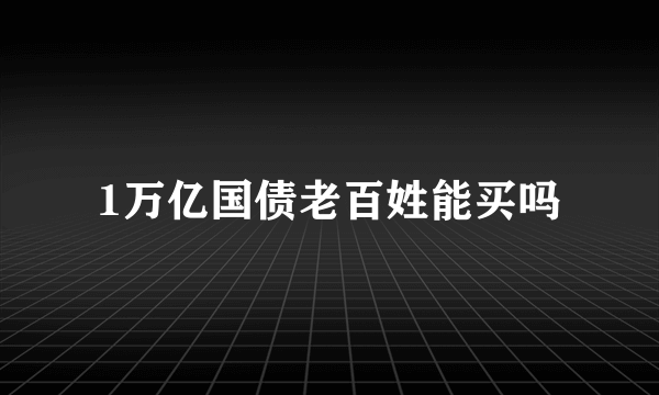 1万亿国债老百姓能买吗