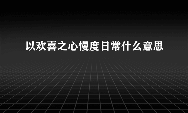 以欢喜之心慢度日常什么意思