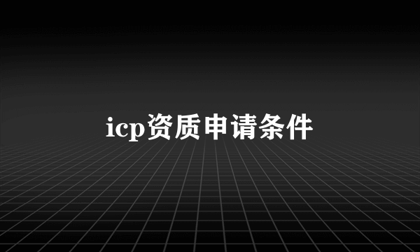 icp资质申请条件