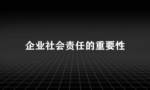 企业社会责任的重要性