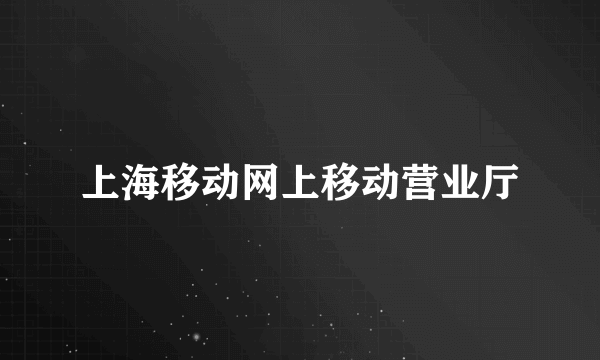 上海移动网上移动营业厅