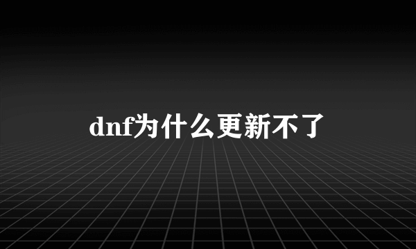 dnf为什么更新不了