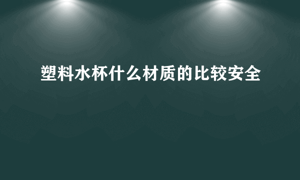 塑料水杯什么材质的比较安全