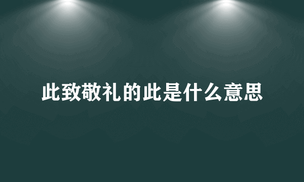 此致敬礼的此是什么意思