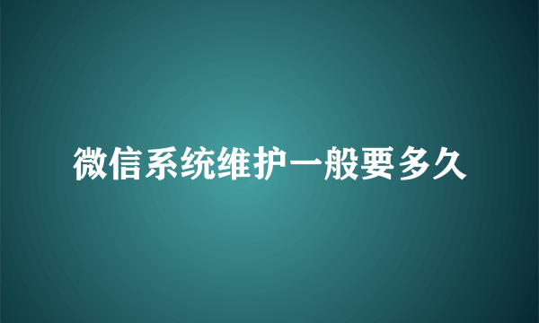 微信系统维护一般要多久