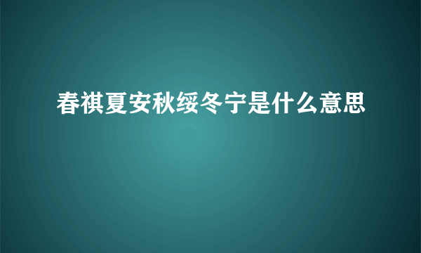 春祺夏安秋绥冬宁是什么意思