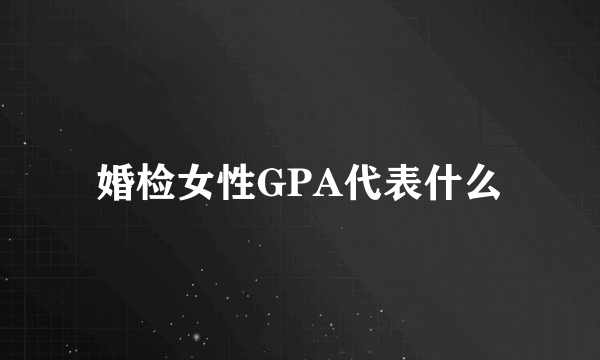 婚检女性GPA代表什么