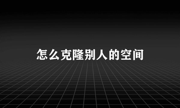 怎么克隆别人的空间