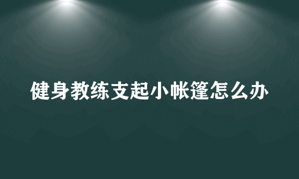 健身教练支起小帐篷怎么办