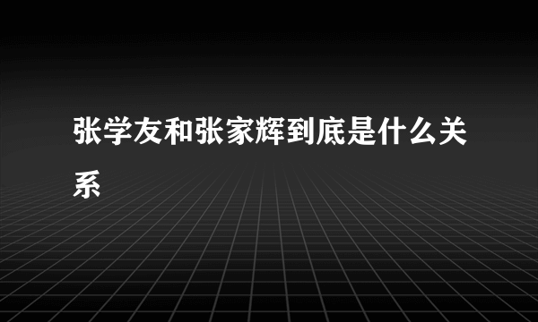 张学友和张家辉到底是什么关系