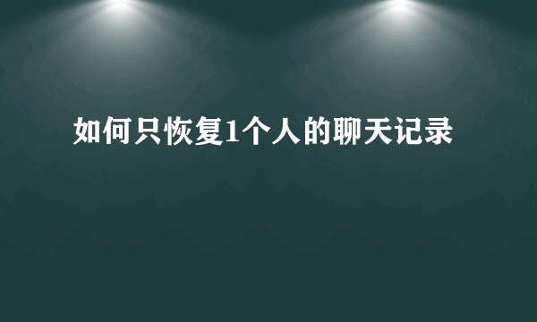 如何只恢复1个人的聊天记录