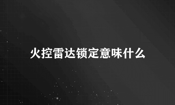 火控雷达锁定意味什么