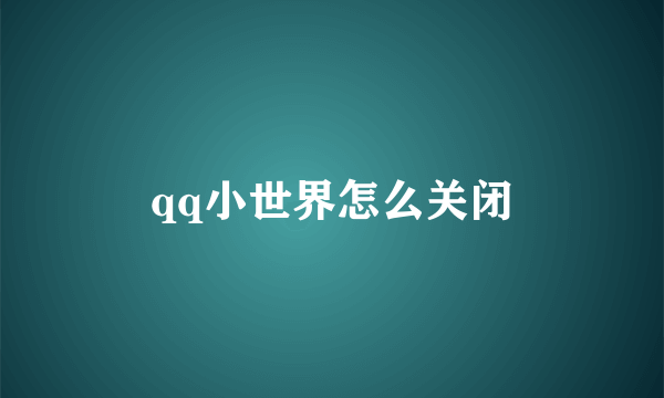 qq小世界怎么关闭