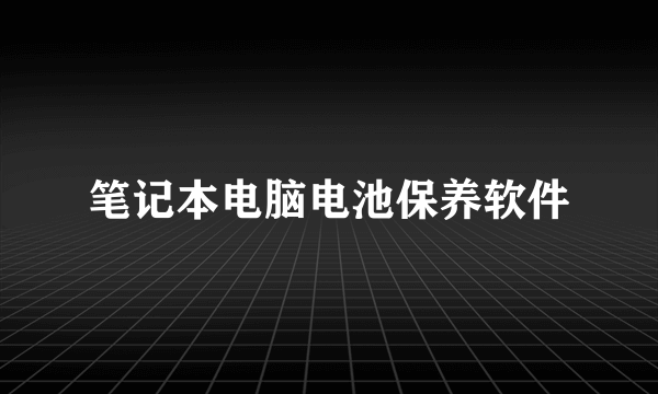 笔记本电脑电池保养软件