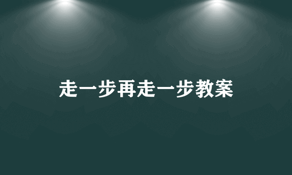 走一步再走一步教案