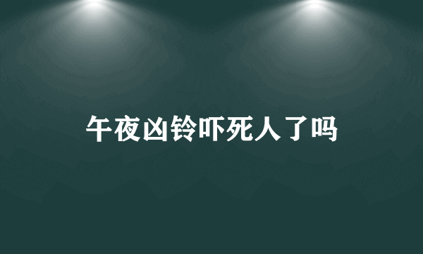 午夜凶铃吓死人了吗