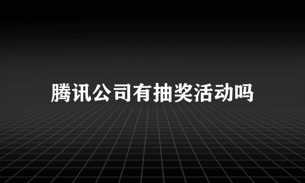 腾讯公司有抽奖活动吗