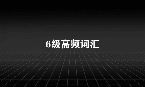 6级高频词汇