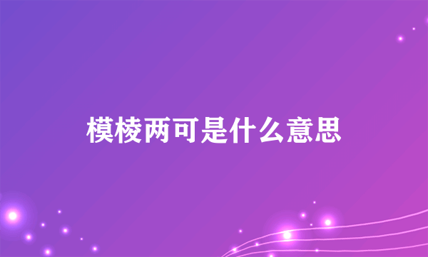 模棱两可是什么意思