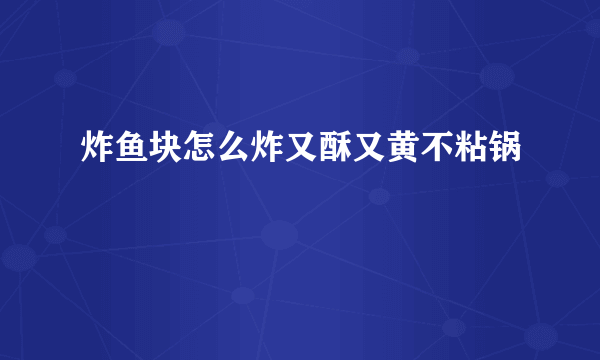 炸鱼块怎么炸又酥又黄不粘锅