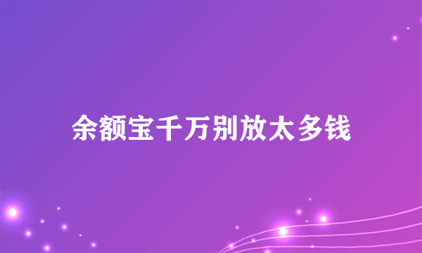 余额宝千万别放太多钱