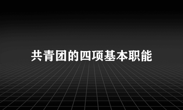 共青团的四项基本职能