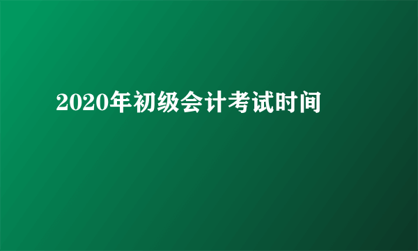 2020年初级会计考试时间