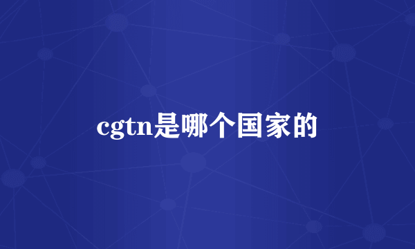 cgtn是哪个国家的