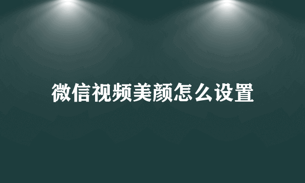 微信视频美颜怎么设置