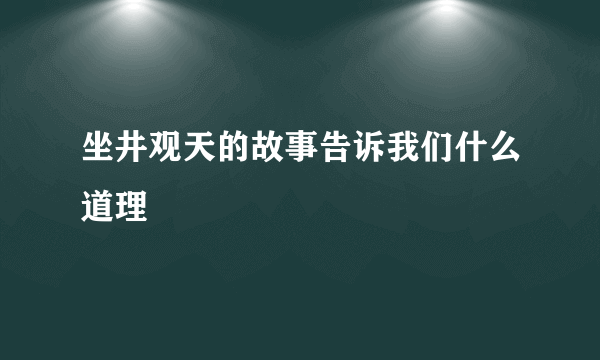 坐井观天的故事告诉我们什么道理