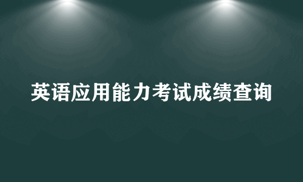 英语应用能力考试成绩查询