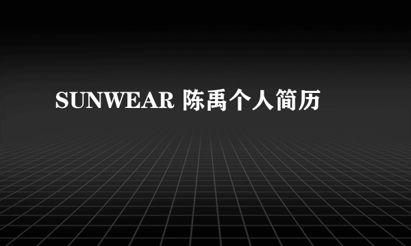 SUNWEAR 陈禹个人简历