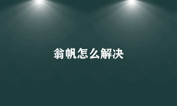 翁帆怎么解决