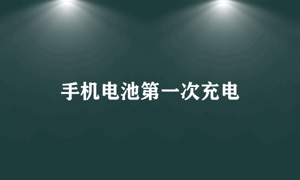 手机电池第一次充电