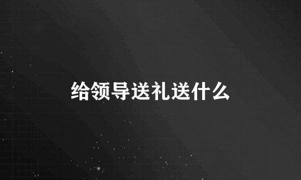 给领导送礼送什么