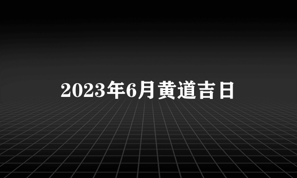 2023年6月黄道吉日