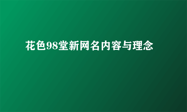 花色98堂新网名内容与理念